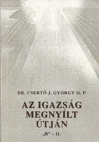 Dr. Csert� Gy�rgy OP - Az igazs�g megny�lt �tj�n "B" - II.