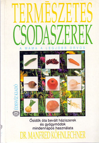 Dr. Manfred Khnlechner - Termszetes csodaszerek - A mama a legjobb orvos (sidk ta bevlt hziszerek s gygymdok mindennapos hasznlata)