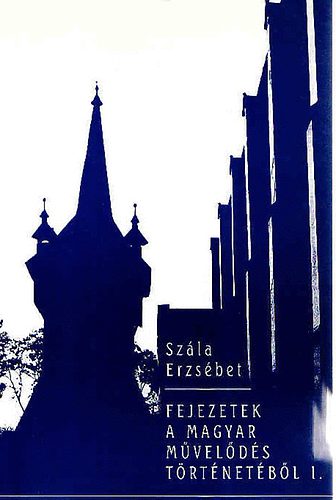 Szála Erzsébet - Fejezetek a magyar művelődés történetből I.