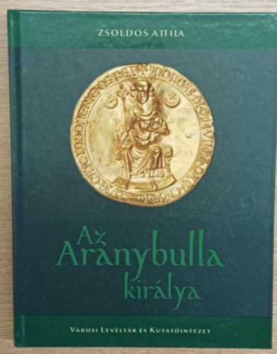 Zsoldos Attila - Az aranybulla kir�lya