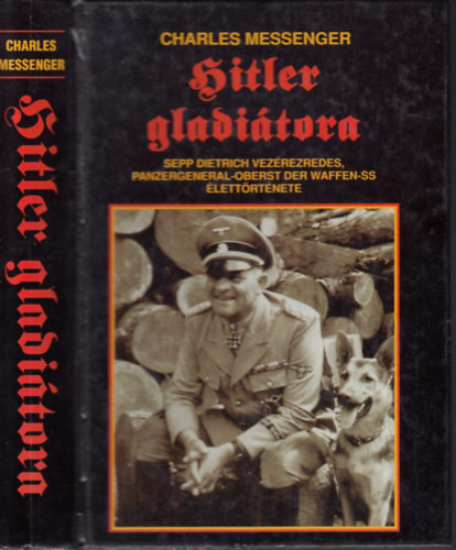Charles Messenger - Hitler gladitora - Sepp Dietrich vezrezredes, Panzergeneral-Oberst der Waffen-SS lettrtnete