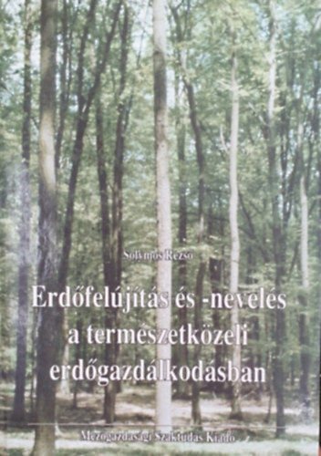 Solymos Rezső - Erdőfelújítás és -nevelés a természetközeli erdőgazdálkodásban
