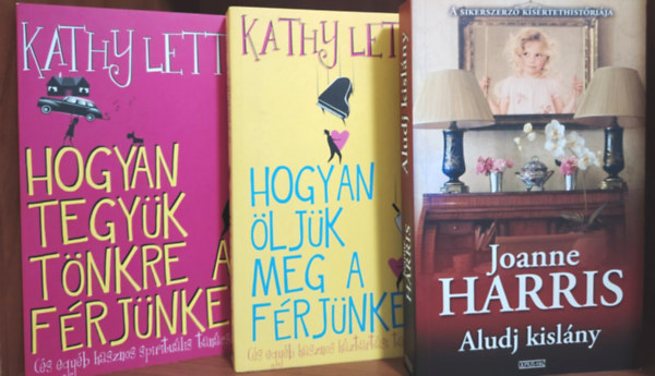 Joanne Harris; Kathy Lette - Aludj kisl�ny; Hogyan �lj�k meg a f�rj�nket; Hogyan tegy�k t�nkre a f�rj�nket - 3 db k�nyv