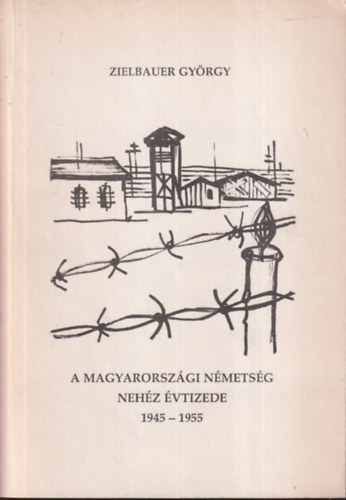 Zielbauer Gyrgy - A magyarorszgi nmetsg nehz vtizede 1945-1955 (dediklt)
