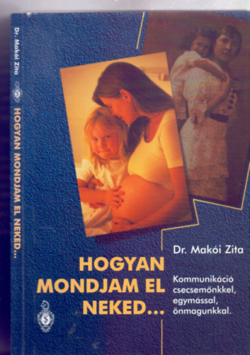 Dr. Maki Zita - Hogyan mondjam el neked...Kommunikci csecsemnkkel, egymssal, nmagunkkal