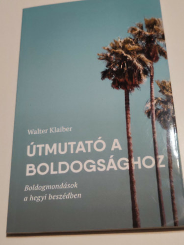 Walter Klaiber - Útmutató a boldpgsághoz (boldogmondások a hegyibeszédben)