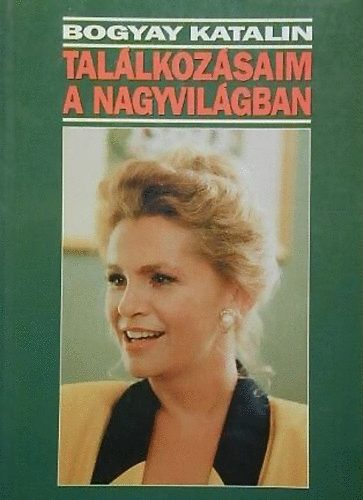 Bogyay Katalin - Találkozásaim a nagyvilágban