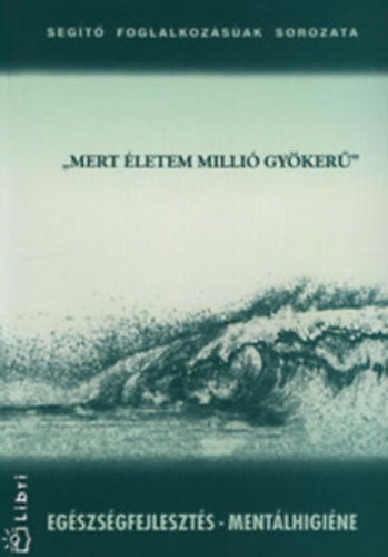 Benkő Zsuzsanna (szerk) - 'mert életem millió gyökerű' (Egészségfejlesztés- mentálhigiéne)