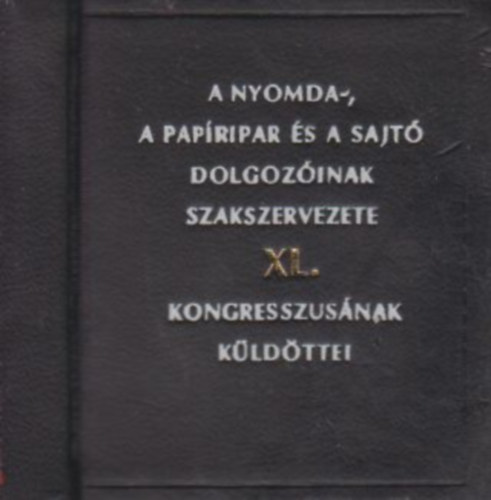 A Nyomda-, a Papripar s a Sajt Dolgozinak Szakszervezete XL. kongresszusnak kldttei (miniknyv)
