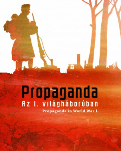 Katona Anikó; Rózsafalvi Zsuzsanna; Szőts Zoltán Oszkár; - Propaganda az I. világháborúban