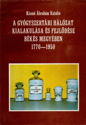 Kissn� �brah�m Katalin - A gy�gyszert�ri h�l�zat kialakul�sa �s fejl�d�se B�k�s megy�ben 1770-1950.