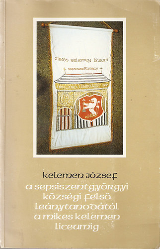 Kelemen J�zsef - A Sepsiszentgy�rgyi k�zs�gi le�nytanod�t�l a Mikes Kelemen L�ceumig