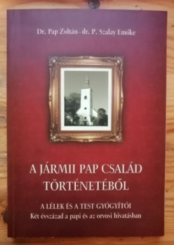 dr. Pap Zolt�n, dr. P. Szalay Em�ke - A J�RMII PAP CSAL�D T�RT�NET�B�L - A l�lek �s a test gy�gy�t�i