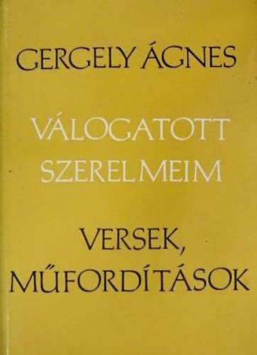 Gergely Ágnes - Válogatott szerelmeim (Versek, műfordítások)