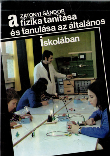 Zátonyi Sándor - A fizika tanítása és tanulása az általános iskolában
