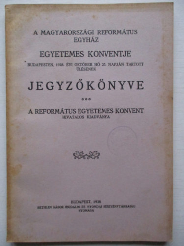 A Magyarorsz�gi Reform�tus Egyh�z Egyetemes Konventje Budapesten, 1938. �vi okt�ber h� 25. napj�n tartott �l�s�nek jegyz�k�nyve.