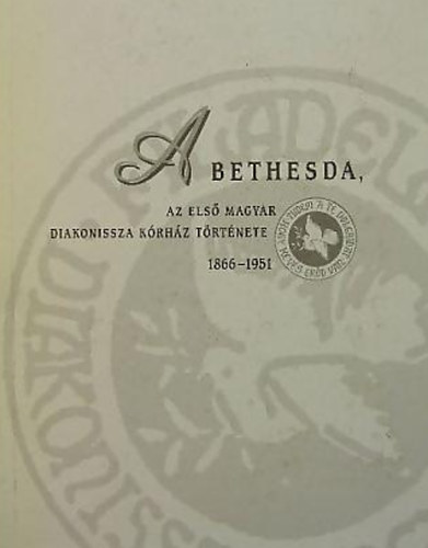 A Bethesda - Az első magyar diakonissza kórház története 1866-1951
