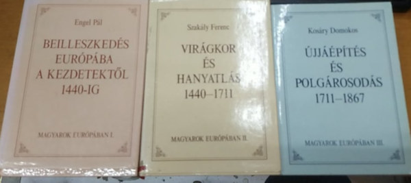 Szakly Ferenc, Kosry Domokos Engel Pl - Beilleszkeds Eurpba a kezdetektl 1440-ig + Virgkor s hanyatls 1440-1711 + jjpts s polgrosods 1711-1867 (Magyarok Eurpban trilgia)