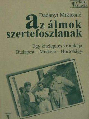 Dadnyi Miklsn - Az lmok szertefoszlanak (Egy kitelepts krnikja Budapest - Miskolc - Hortobgy)