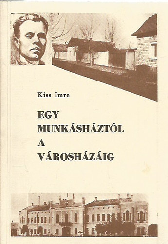 Kiss Imre - Egy munk�sh�zt�l a v�rosh�z�ig