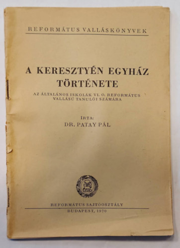 Dr Patay P�l - A kereszty�n egyh�z t�rt�nete (Az �ltal�nos iskol�k VI. O. Reform�tus Vall�s� tanul�i sz�m�ra, Reform�tus vall�sk�nyvek)