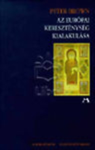 Peter Brown - Az eur�pai kereszt�nys�g kialakul�sa 200-1000.