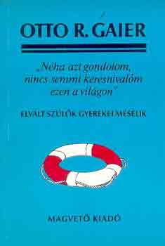 Otto R. Gaier - "Nha azt gondolom, nincs semmi keresnivalm ezen a vilgon" - Elvlt szlk gyerekei meslik