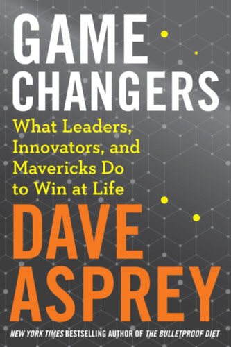 Dave Asprey - Game Changers: What Leaders, Innovators, and Mavericks Do to Win at Life (Bulletproof Book 4)