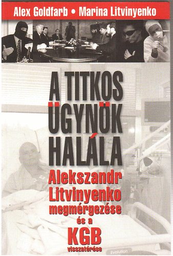 A. Goldfarb; M. Litvinyenko - A titkos �gyn�k hal�la - Alexandr Litvinyenko megm�rgez�se �s a KGB visszat�r�se