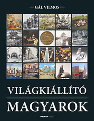 Gál Vilmos - Világkiállító magyarok 1851-2000