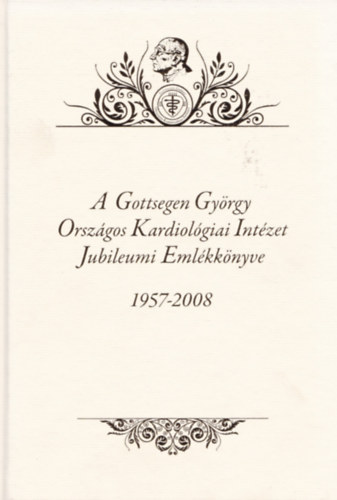 Palik Imre - Tonelli Mikl�s - A Gottsegen Gy�rgy Orsz�gos Kardiol�giai Int�zet jubileumi eml�kk�nyve 1957-2008