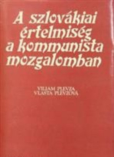Viliam Plevza - Vlasta Plevzov� - A szlov�kiai �rtelmis�g a kommunista mozgalomban