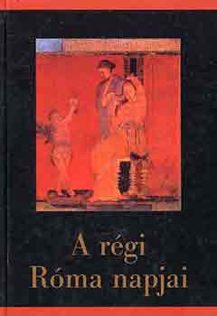 Szepessy Tibor (szerk.) - A régi Róma napjai