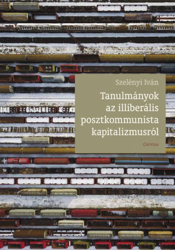 Szelnyi Ivn - Tanulmnyok az illiberlis posztkommunista kapitalizmusrl