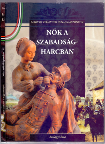 Szil�gyi Rita - N�k a szabads�gharcban (Magyar kir�lyn�k �s nagyasszonyok 16.)