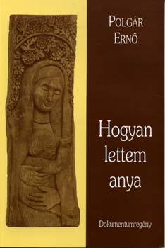 Polgár Ernő - Hogyan lettem anya - Dokumentumregény