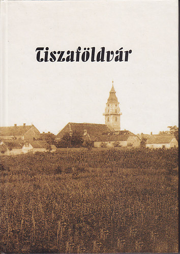 Kelemen-Pat�-Szlank� - Tiszaf�ldv�r: Fejezetek a v�ros t�rt�net�b�l