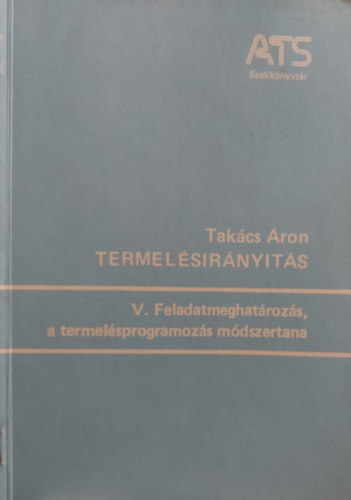 Tak�cs �ron - Termel�sir�ny�t�s V. - Feladatmeghat�roz�s, a termel�sprogramoz�s m�dszertana