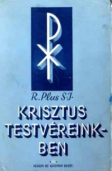 P.R.Plus S.J. - Krisztus a mi testvreinkben - A krisztusi testvrisg lettrvnyei s tevkenysge