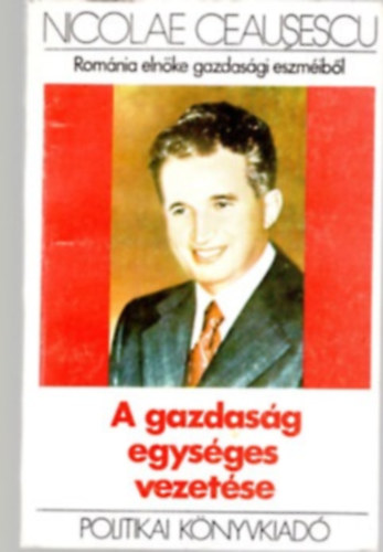 Nicolae Ceausescu - A gazdasg egysges vezetse- Romnia elnke gazdasgi eszmibl