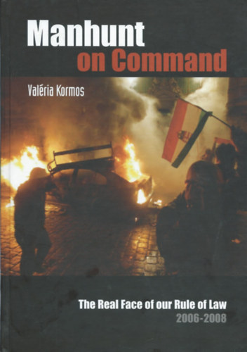 Val�ria Kormos - Manhunt on Command - The Real Face of our Rule of Law 2006-2008 ("Embervad�szat utas�t�sra" - angol nyelv�)