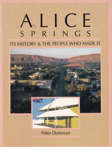 Peter Donovan - Alice Springs - Its History and the People who Made It (Alice Springs története - angol nyelvű)