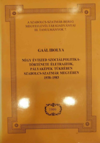 Ga�l Ibolya - N�gy �vtized szoci�lpolitikat�rt�nete �letrajzok, p�lyak�pek t�kr�ben Szabolcs-Szatm�r megy�ben (1938-1983)