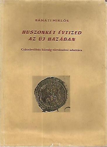 Bánáti Miklós - Huszonkét évtized az új hazában - Császártöltés község történelmi adattára