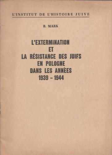 B. Mark - L'extermination et la r�sistance des juifs en Pologne dans les ann�es 1939-1944 (A zsid�s�g kiirt�sa �s ellen�ll�sa Lengyelorsz�gban 1939-1944 k�z�tt)