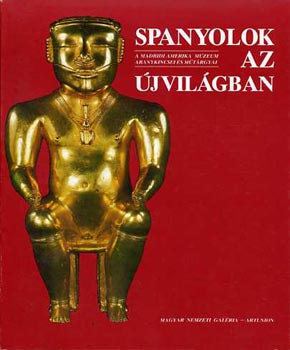 Spanyolok az �jvil�gban (A madridi Amerika M�zeum aranykincsei �s m�t�rgyai a Magyar Nemzeti Gal�ri�ban)