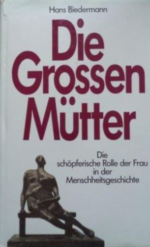 Hans Biedermann - Die Groen Mtter. Die schpferische Rolle der Frau in der Menschheitsgeschichte