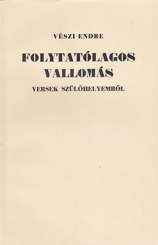 VÉszi Endre - Folytatólagos vallomás (versek szülőhelyemről)