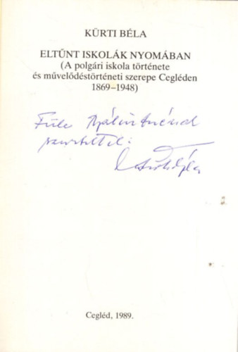 Kürti Béla - Eltűnt iskolák nyomában - A polgári iskola Cegléden 1869-1948 dedikált