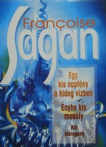 Françoise Sagan - Egy kis napfény a hideg vízben - Enyhe kis mosoly - KÉT KISREGÉNY